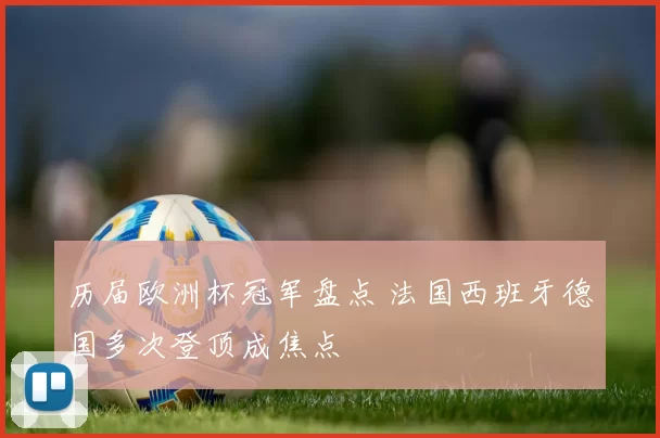 历届欧洲杯冠军盘点 法国西班牙德国多次登顶成焦点