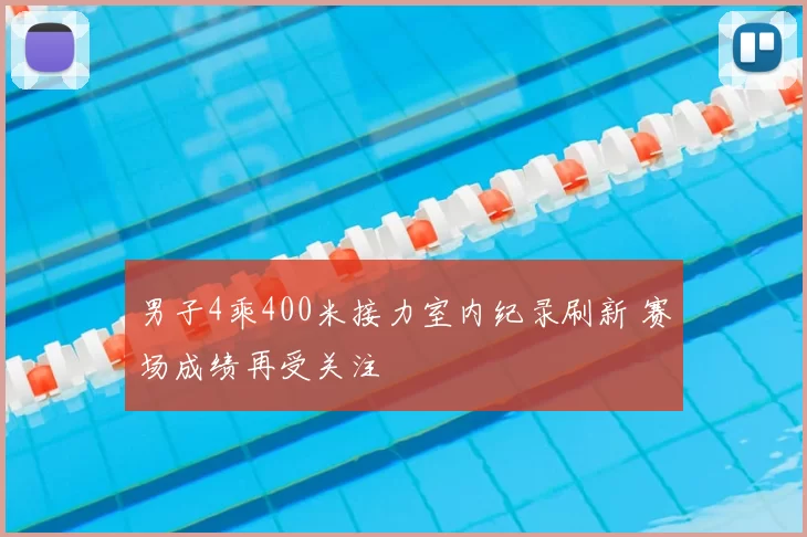 男子4乘400米接力室内纪录刷新 赛场成绩再受关注