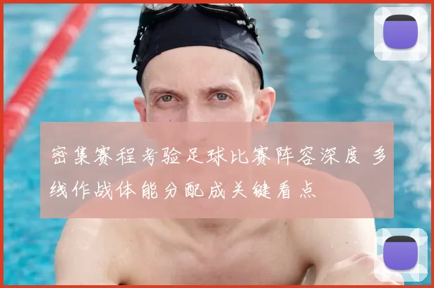 密集赛程考验足球比赛阵容深度 多线作战体能分配成关键看点