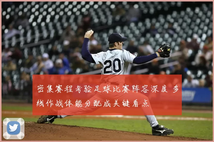 密集赛程考验足球比赛阵容深度 多线作战体能分配成关键看点