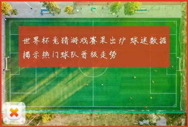世界杯竞猜游戏赛果出炉 球迷数据揭示热门球队晋级走势