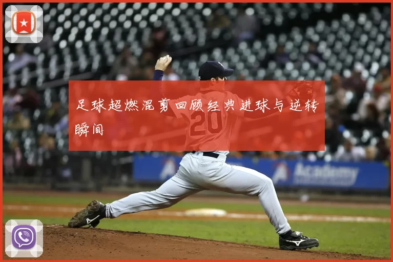 足球超燃混剪回顾经典进球与逆转瞬间