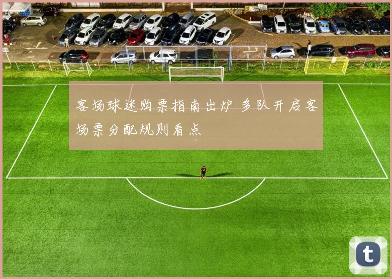 客场球迷购票指南出炉 多队开启客场票分配规则看点