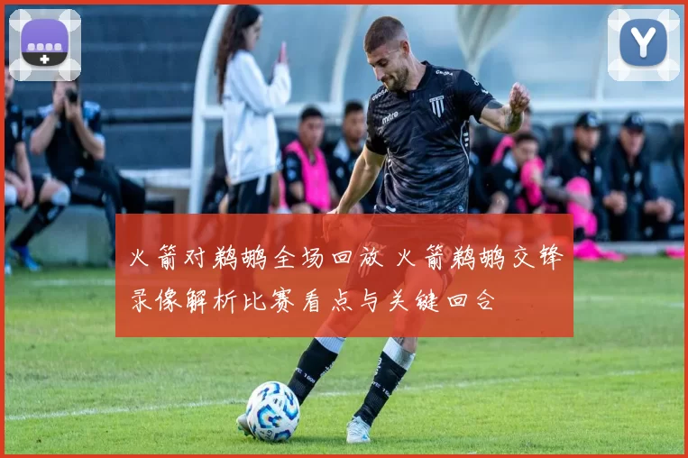 火箭对鹈鹕全场回放 火箭鹈鹕交锋录像解析比赛看点与关键回合