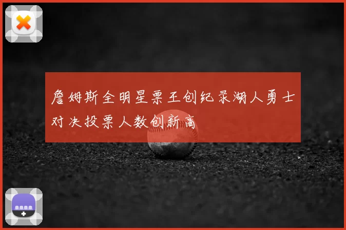 詹姆斯全明星票王创纪录湖人勇士对决投票人数创新高