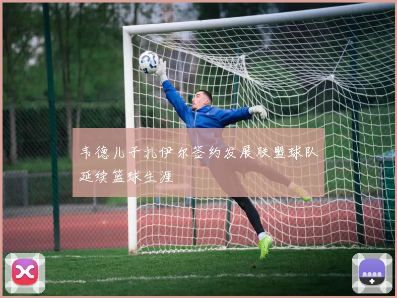 韦德儿子扎伊尔签约发展联盟球队延续篮球生涯