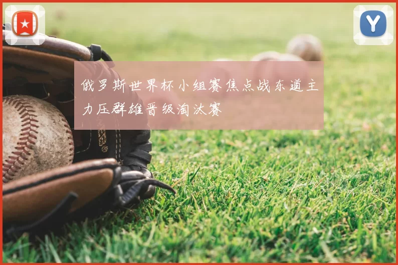 俄罗斯世界杯小组赛焦点战东道主力压群雄晋级淘汰赛