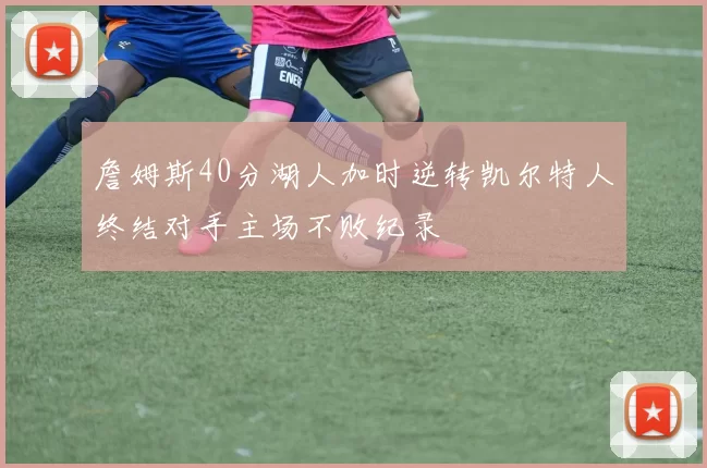 詹姆斯40分湖人加时逆转凯尔特人终结对手主场不败纪录