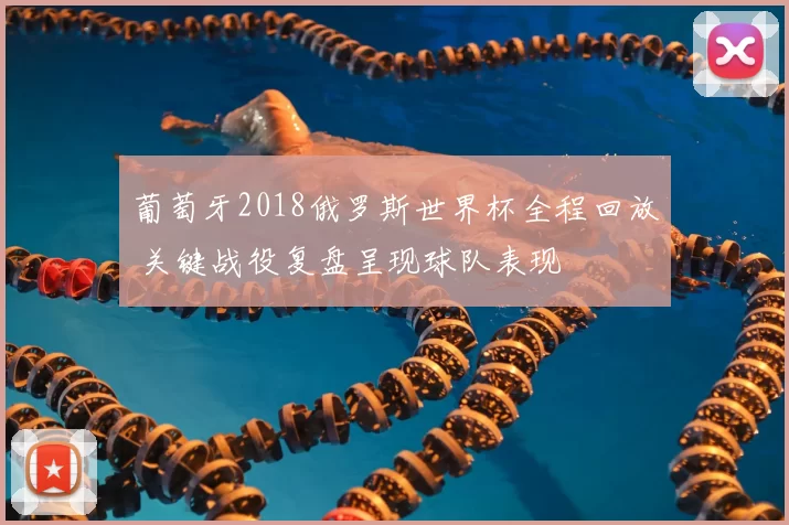 葡萄牙2018俄罗斯世界杯全程回放 关键战役复盘呈现球队表现