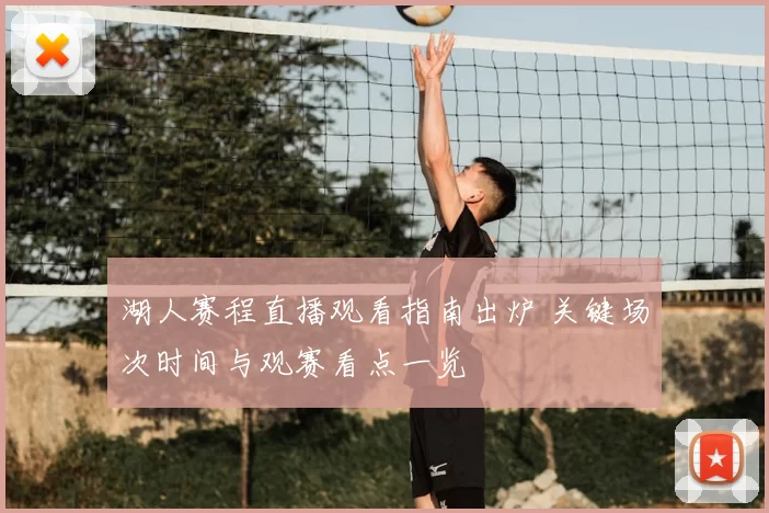 湖人赛程直播观看指南出炉 关键场次时间与观赛看点一览