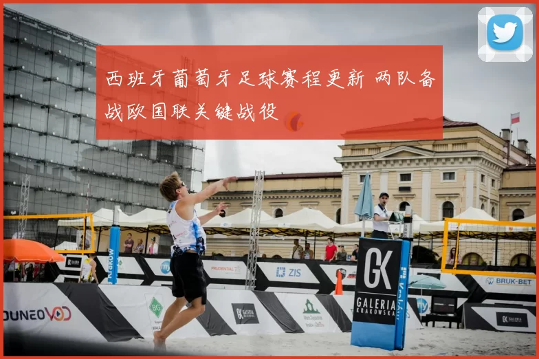 西班牙葡萄牙足球赛程更新 两队备战欧国联关键战役