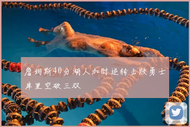 詹姆斯40分湖人加时逆转击败勇士库里空砍三双