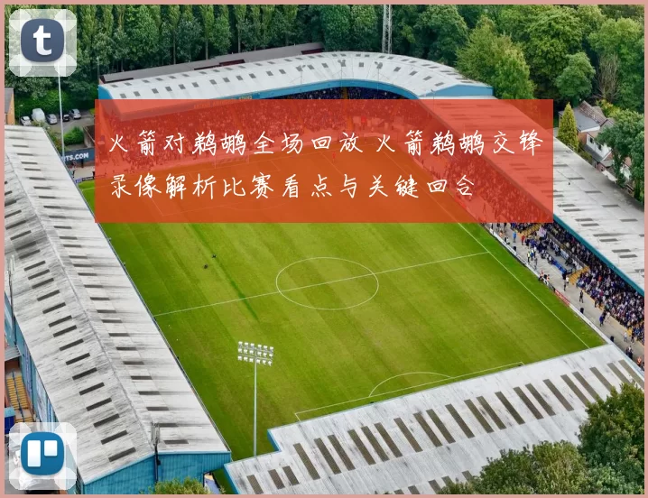 火箭对鹈鹕全场回放 火箭鹈鹕交锋录像解析比赛看点与关键回合