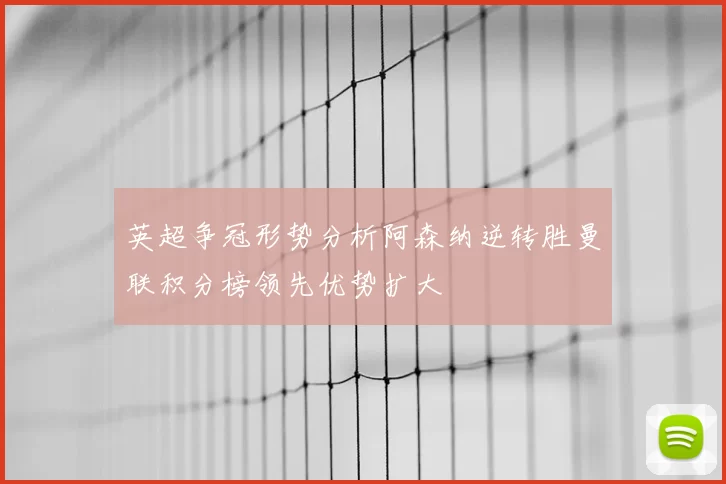 英超争冠形势分析阿森纳逆转胜曼联积分榜领先优势扩大