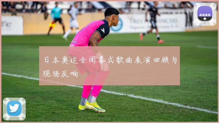 日本奥运会闭幕式歌曲表演回顾与现场反响