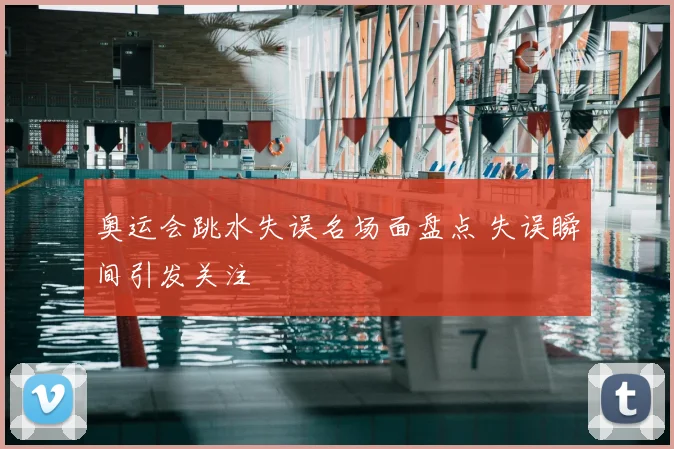 奥运会跳水失误名场面盘点 失误瞬间引发关注