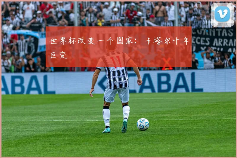 世界杯改变一个国家:卡塔尔十年巨变