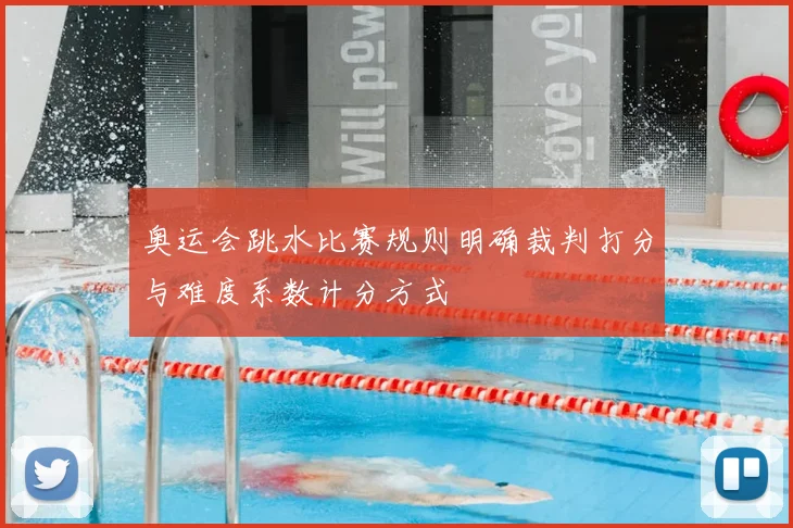奥运会跳水比赛规则明确裁判打分与难度系数计分方式
