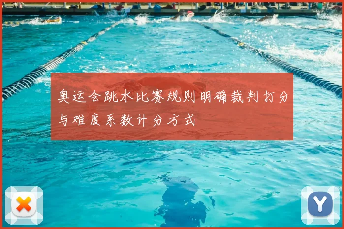 奥运会跳水比赛规则明确裁判打分与难度系数计分方式