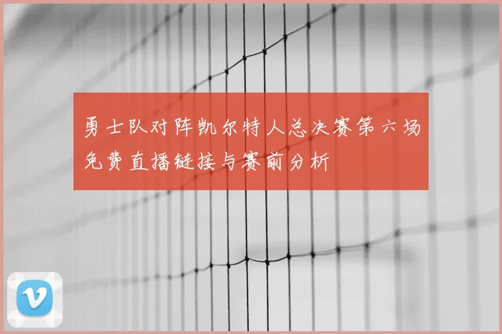 勇士队对阵凯尔特人总决赛第六场免费直播链接与赛前分析