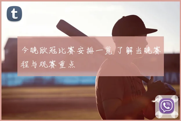 今晚欧冠比赛安排一览 了解当晚赛程与观赛重点